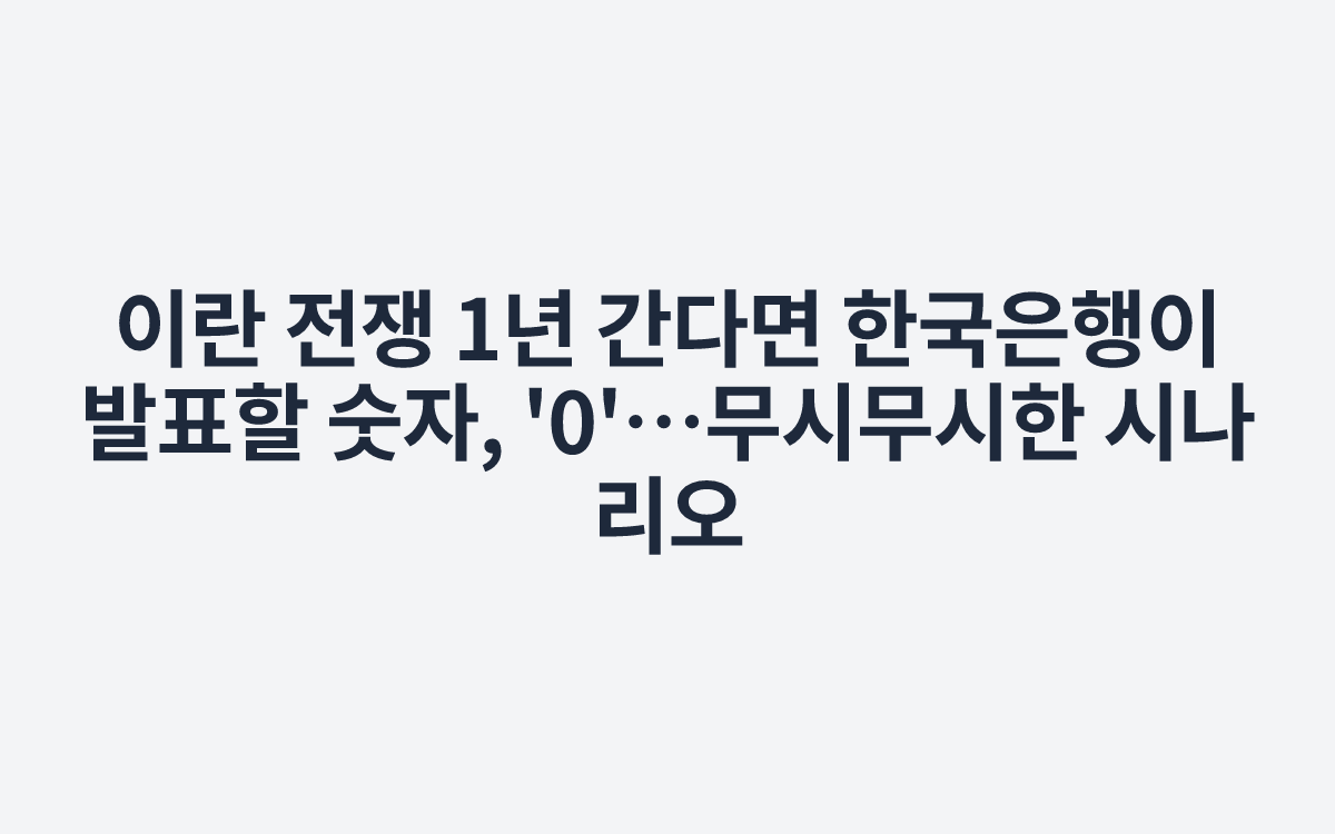 이란 전쟁 1년 간다면 한국은행이 발표할 숫자, '0'…무시무시한 시나리오